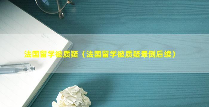 法国留学被质疑（法国留学被质疑晕倒后续）