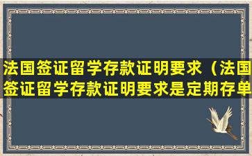 法国签证留学存款证明要求（法国签证留学存款证明要求是定期存单吗）