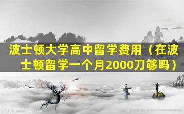 波士顿大学高中留学费用（在波士顿留学一个月2000刀够吗）