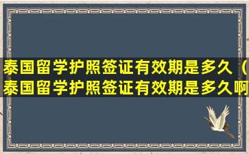 泰国留学护照签证有效期是多久（泰国留学护照签证有效期是多久啊）