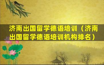 济南出国留学德语培训（济南出国留学德语培训机构排名）