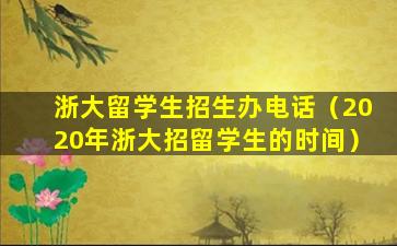 浙大留学生招生办电话（2020年浙大招留学生的时间）