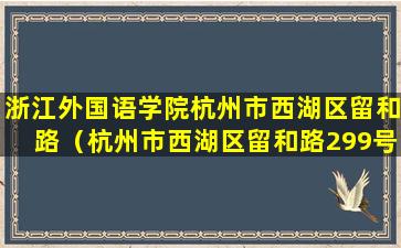 浙江外国语学院杭州市西湖区留和路（杭州市西湖区留和路299号浙江外国语学院附近的房子）