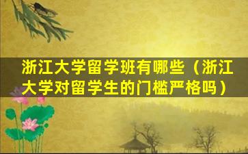 浙江大学留学班有哪些（浙江大学对留学生的门槛严格吗）