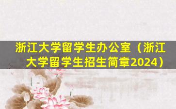 浙江大学留学生办公室（浙江大学留学生招生简章2024）