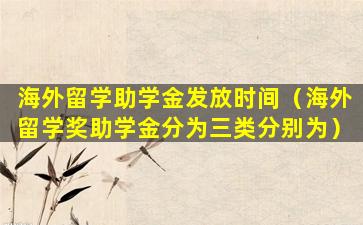 海外留学助学金发放时间（海外留学奖助学金分为三类分别为）