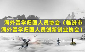 海外留学归国人员协会（临汾市海外留学归国人员创新创业协会）