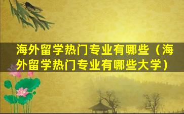 海外留学热门专业有哪些（海外留学热门专业有哪些大学）