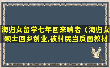 海归女留学七年回来啃老（海归女硕士回乡创业,被村民当反面教材教育孩子）