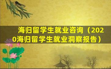 海归留学生就业咨询（2020海归留学生就业洞察报告）