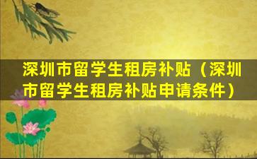 深圳市留学生租房补贴（深圳市留学生租房补贴申请条件）