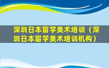 深圳日本留学美术培训（深圳日本留学美术培训机构）