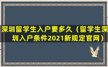 深圳留学生入户要多久（留学生深圳入户条件2021新规定官网）