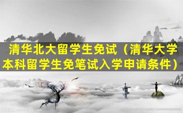 清华北大留学生免试（清华大学本科留学生免笔试入学申请条件）