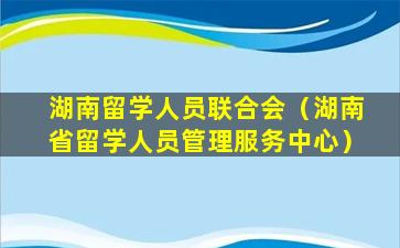 湖南留学人员联合会（湖南省留学人员管理服务中心）