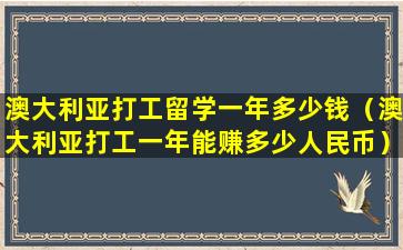 澳大利亚打工留学一年多少钱（澳大利亚打工一年能赚多少人民币）