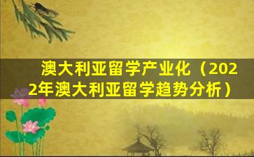 澳大利亚留学产业化（2022年澳大利亚留学趋势分析）