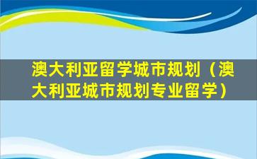 澳大利亚留学城市规划（澳大利亚城市规划专业留学）