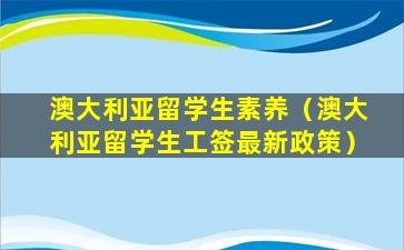 澳大利亚留学生素养（澳大利亚留学生工签最新政策）