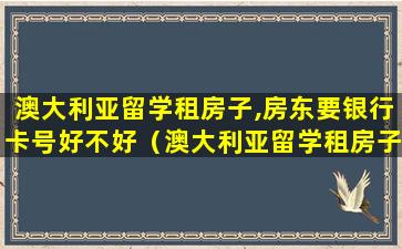 澳大利亚留学租房子,房东要银行卡号好不好（澳大利亚留学租房子,房东要银行卡号好不好）