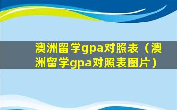 澳洲留学gpa对照表（澳洲留学gpa对照表图片）