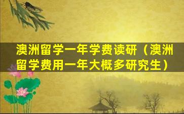 澳洲留学一年学费读研（澳洲留学费用一年大概多研究生）