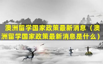 澳洲留学国家政策最新消息（澳洲留学国家政策最新消息是什么）