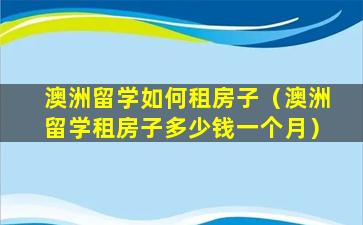 澳洲留学如何租房子（澳洲留学租房子多少钱一个月）
