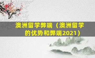 澳洲留学弊端（澳洲留学的优势和弊端2021）