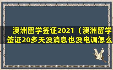 澳洲留学签证2021（澳洲留学签证20多天没消息也没电调怎么回事）