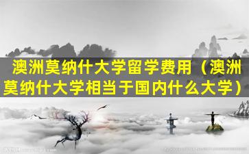 澳洲莫纳什大学留学费用（澳洲莫纳什大学相当于国内什么大学）