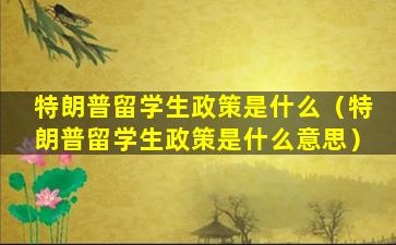 特朗普留学生政策是什么（特朗普留学生政策是什么意思）