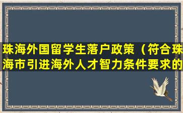 珠海外国留学生落户政策（符合珠海市引进海外人才智力条件要求的留学回国人员）