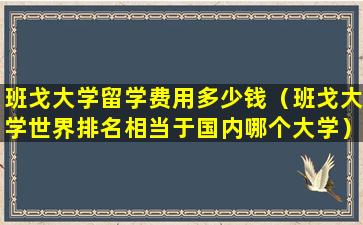 班戈大学留学费用多少钱（班戈大学世界排名相当于国内哪个大学）