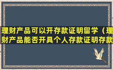 理财产品可以开存款证明留学（理财产品能否开具个人存款证明存款证明）