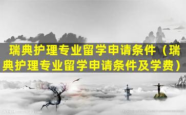 瑞典护理专业留学申请条件（瑞典护理专业留学申请条件及学费）