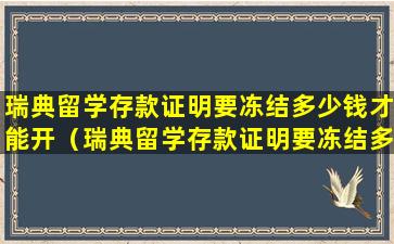 瑞典留学存款证明要冻结多少钱才能开（瑞典留学存款证明要冻结多少钱才能开出来）