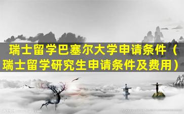 瑞士留学巴塞尔大学申请条件（瑞士留学研究生申请条件及费用）