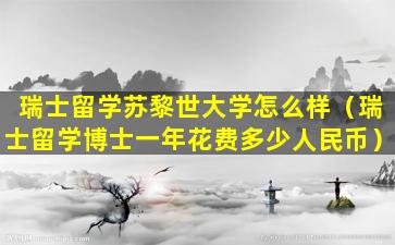 瑞士留学苏黎世大学怎么样（瑞士留学博士一年花费多少人民币）