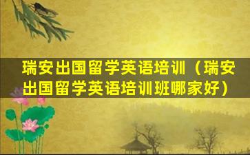 瑞安出国留学英语培训（瑞安出国留学英语培训班哪家好）