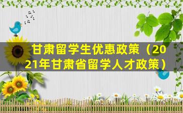 甘肃留学生优惠政策（2021年甘肃省留学人才政策）