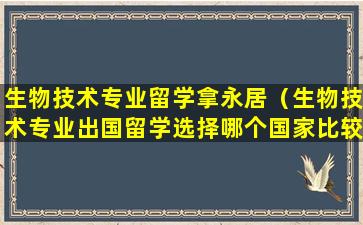 生物技术专业留学拿永居（生物技术专业出国留学选择哪个国家比较好）