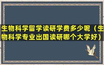 生物科学留学读研学费多少呢（生物科学专业出国读研哪个大学好）