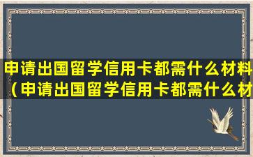 申请出国留学信用卡都需什么材料（申请出国留学信用卡都需什么材料和手续）