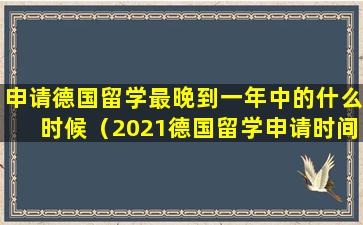 申请德国留学最晚到一年中的什么时候（2021德国留学申请时间）