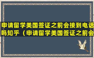 申请留学美国签证之前会接到电话吗知乎（申请留学美国签证之前会接到电话吗知乎怎么回答）