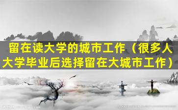 留在读大学的城市工作（很多人大学毕业后选择留在大城市工作）
