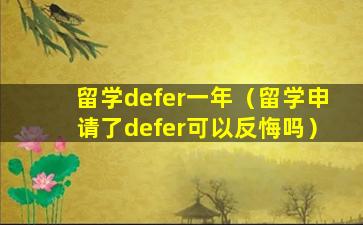 留学defer一年（留学申请了defer可以反悔吗）