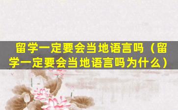 留学一定要会当地语言吗（留学一定要会当地语言吗为什么）