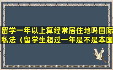 留学一年以上算经常居住地吗国际私法（留学生超过一年是不是本国居民）